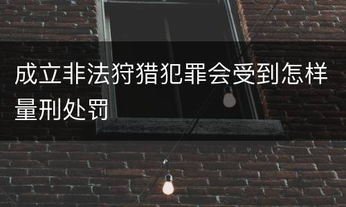 成立非法狩猎犯罪会受到怎样量刑处罚