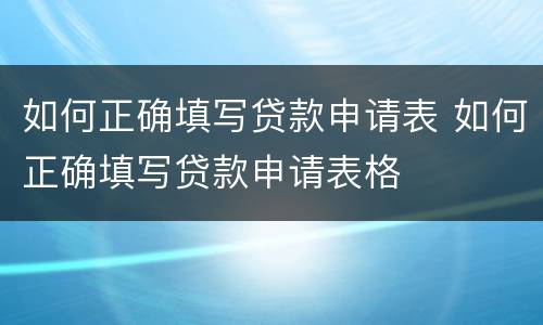 如何正确填写贷款申请表 如何正确填写贷款申请表格