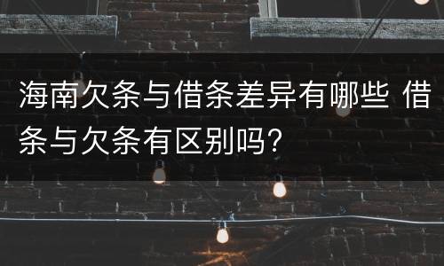 海南欠条与借条差异有哪些 借条与欠条有区别吗?