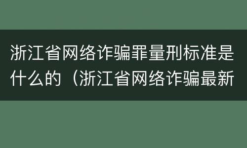 浙江省网络诈骗罪量刑标准是什么的（浙江省网络诈骗最新案件）