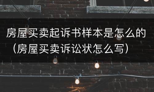 房屋买卖起诉书样本是怎么的（房屋买卖诉讼状怎么写）