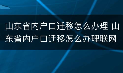 山东省内户口迁移怎么办理 山东省内户口迁移怎么办理联网吗