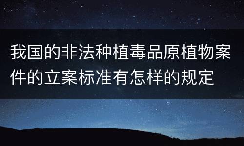 我国的非法种植毒品原植物案件的立案标准有怎样的规定