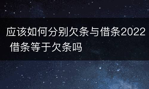 应该如何分别欠条与借条2022 借条等于欠条吗