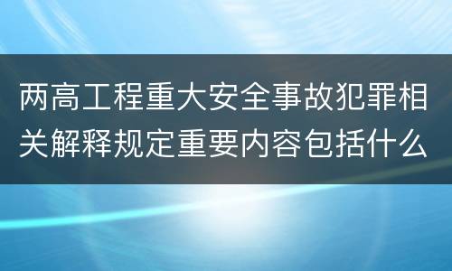 两高工程重大安全事故犯罪相关解释规定重要内容包括什么