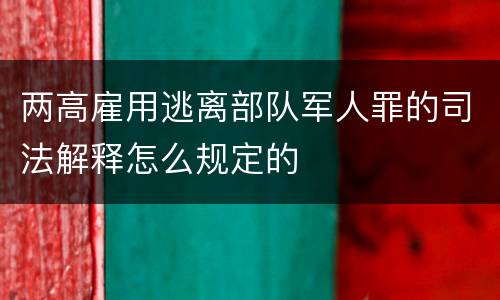 两高雇用逃离部队军人罪的司法解释怎么规定的