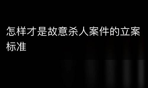 怎样才是故意杀人案件的立案标准