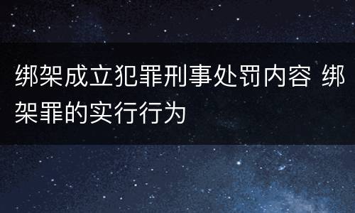 绑架成立犯罪刑事处罚内容 绑架罪的实行行为