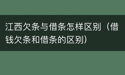 江西欠条与借条怎样区别（借钱欠条和借条的区别）