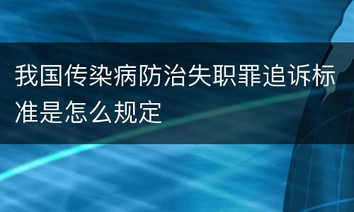 我国传染病防治失职罪追诉标准是怎么规定