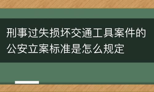刑事过失损坏交通工具案件的公安立案标准是怎么规定
