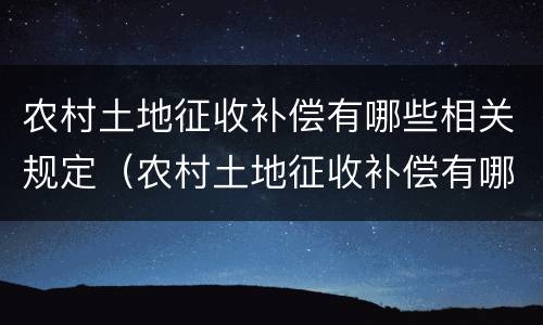 农村土地征收补偿有哪些相关规定（农村土地征收补偿有哪些相关规定和规定）