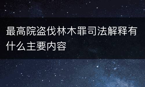 最高院盗伐林木罪司法解释有什么主要内容