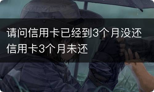 请问信用卡已经到3个月没还 信用卡3个月未还
