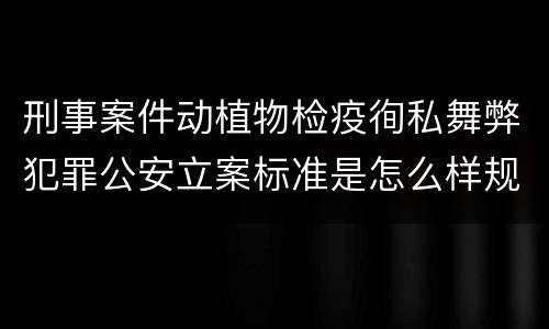 刑事案件动植物检疫徇私舞弊犯罪公安立案标准是怎么样规定