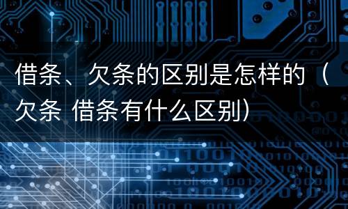 借条、欠条的区别是怎样的（欠条 借条有什么区别）