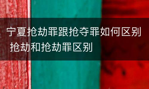 宁夏抢劫罪跟抢夺罪如何区别 抢劫和抢劫罪区别
