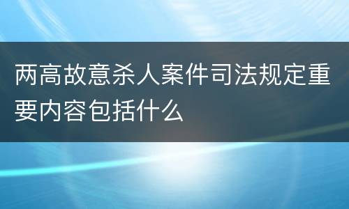两高故意杀人案件司法规定重要内容包括什么