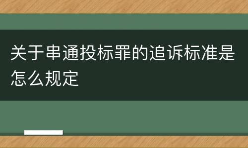 关于串通投标罪的追诉标准是怎么规定