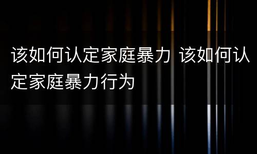 该如何认定家庭暴力 该如何认定家庭暴力行为