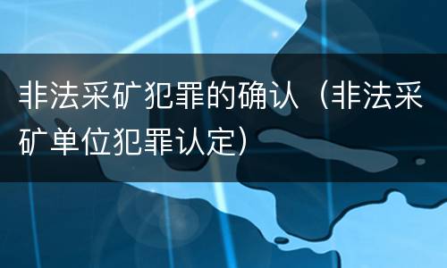 非法采矿犯罪的确认（非法采矿单位犯罪认定）