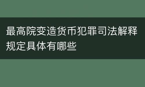 最高院变造货币犯罪司法解释规定具体有哪些
