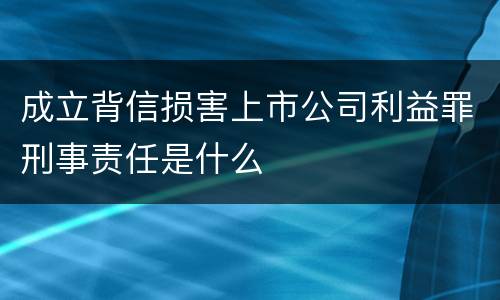 成立背信损害上市公司利益罪刑事责任是什么