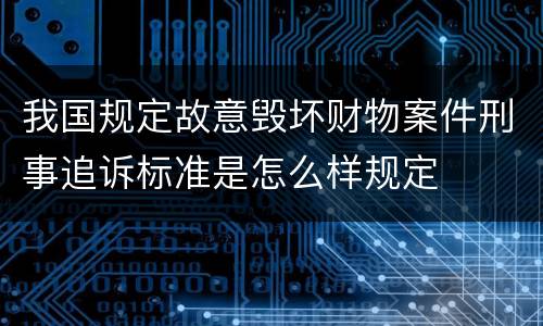 我国规定故意毁坏财物案件刑事追诉标准是怎么样规定