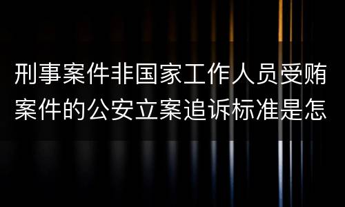 刑事案件非国家工作人员受贿案件的公安立案追诉标准是怎样的