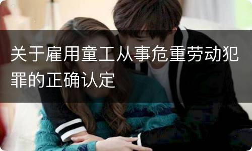 关于雇用童工从事危重劳动犯罪的正确认定
