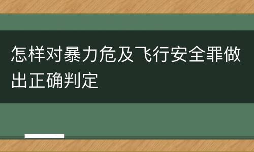 怎样对暴力危及飞行安全罪做出正确判定