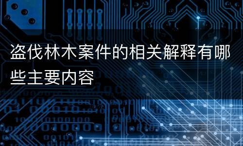 盗伐林木案件的相关解释有哪些主要内容
