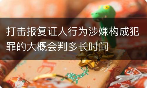 打击报复证人行为涉嫌构成犯罪的大概会判多长时间