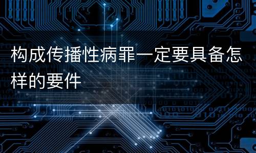 构成传播性病罪一定要具备怎样的要件