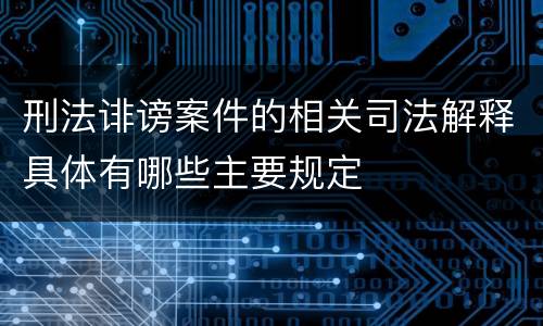 刑法诽谤案件的相关司法解释具体有哪些主要规定