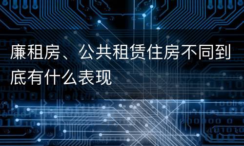 廉租房、公共租赁住房不同到底有什么表现