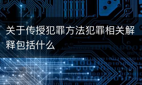 关于传授犯罪方法犯罪相关解释包括什么