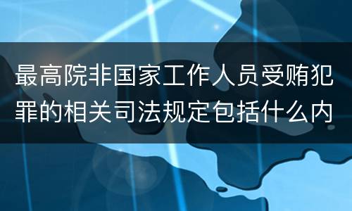 最高院非国家工作人员受贿犯罪的相关司法规定包括什么内容