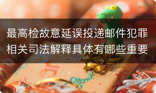 最高检故意延误投递邮件犯罪相关司法解释具体有哪些重要规定