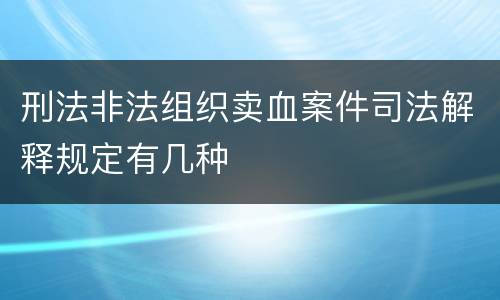 刑法非法组织卖血案件司法解释规定有几种