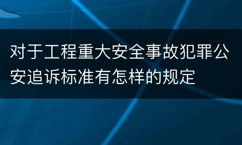 对于工程重大安全事故犯罪公安追诉标准有怎样的规定