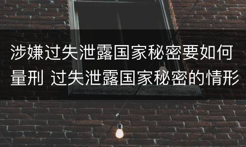 涉嫌过失泄露国家秘密要如何量刑 过失泄露国家秘密的情形