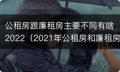 公租房跟廉租房主要不同有啥2022（2021年公租房和廉租房有什么区别）