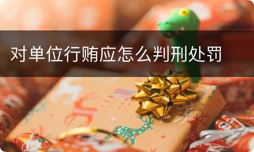 对单位行贿应怎么判刑处罚