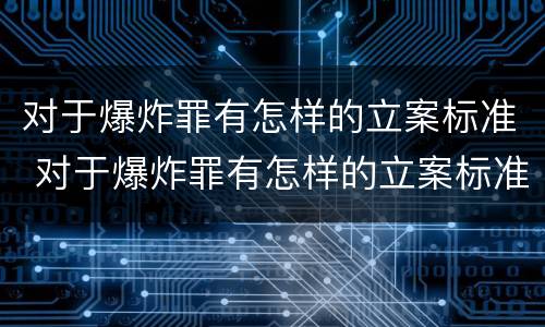 对于爆炸罪有怎样的立案标准 对于爆炸罪有怎样的立案标准和处罚