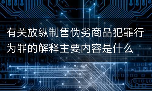 有关放纵制售伪劣商品犯罪行为罪的解释主要内容是什么