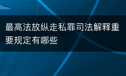 最高法放纵走私罪司法解释重要规定有哪些