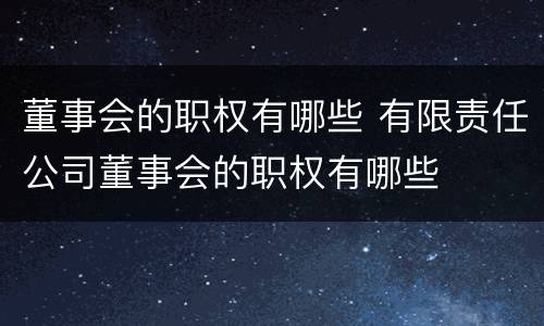 董事会的职权有哪些 有限责任公司董事会的职权有哪些