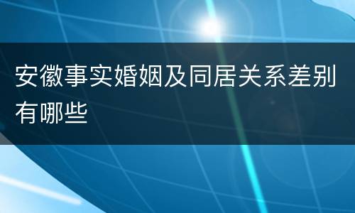 安徽事实婚姻及同居关系差别有哪些