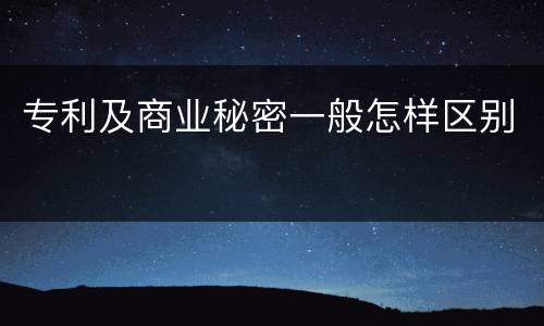 专利及商业秘密一般怎样区别